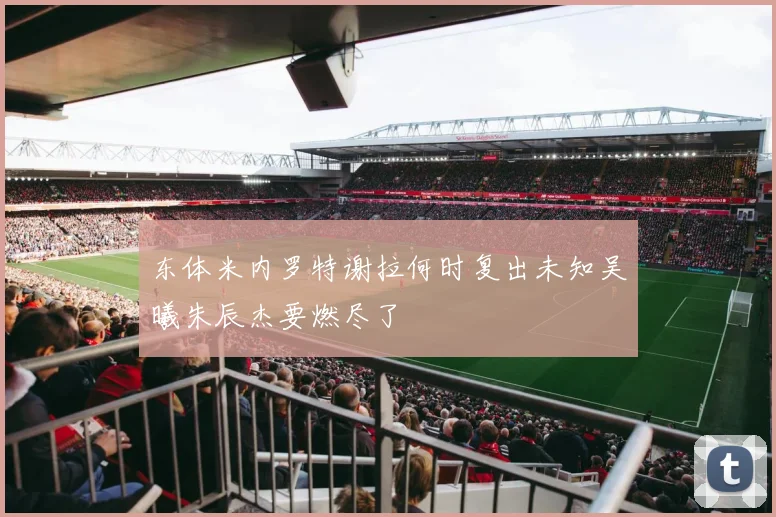 东体米内罗特谢拉何时复出未知吴曦朱辰杰要燃尽了