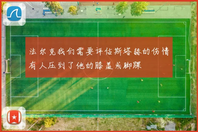 法尔克我们需要评估斯塔赫的伤情有人压到了他的膝盖或脚踝
